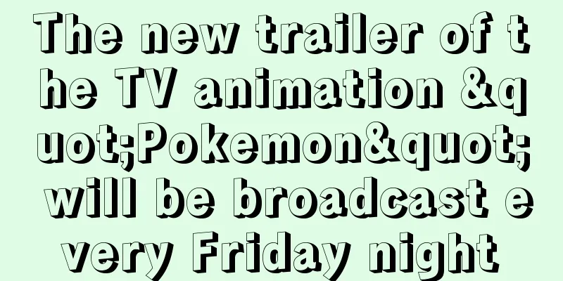 The new trailer of the TV animation "Pokemon" will be broadcast every Friday night