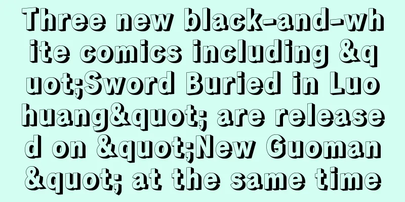 Three new black-and-white comics including "Sword Buried in Luohuang" are released on "New Guoman" at the same time