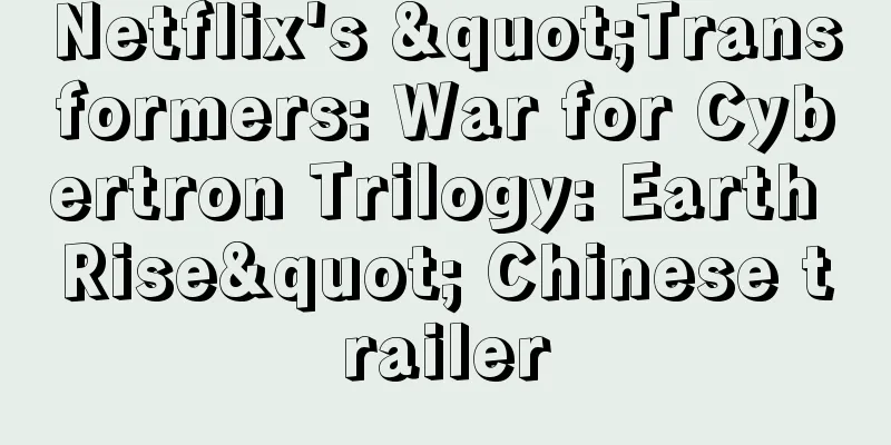 Netflix's "Transformers: War for Cybertron Trilogy: Earth Rise" Chinese trailer