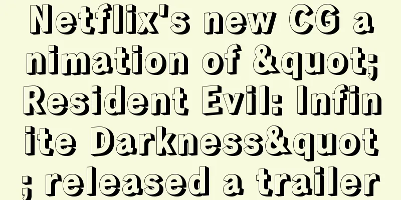 Netflix's new CG animation of "Resident Evil: Infinite Darkness" released a trailer