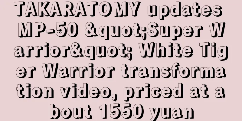 TAKARATOMY updates MP-50 "Super Warrior" White Tiger Warrior transformation video, priced at about 1550 yuan