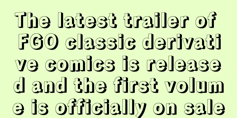 The latest trailer of FGO classic derivative comics is released and the first volume is officially on sale