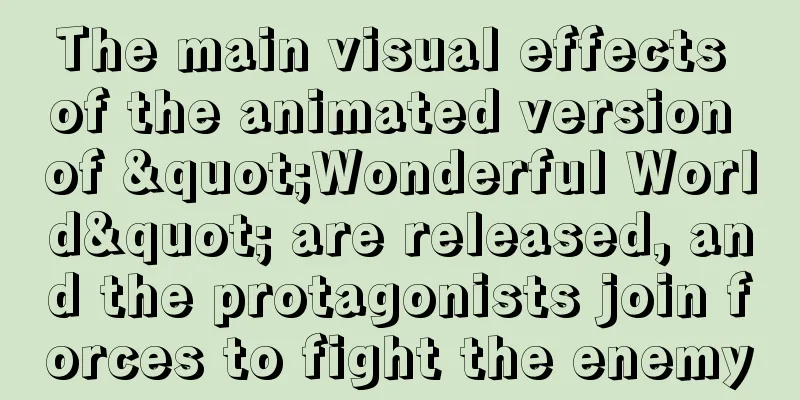 The main visual effects of the animated version of "Wonderful World" are released, and the protagonists join forces to fight the enemy