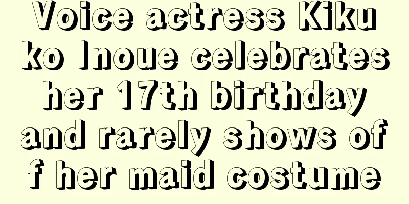 Voice actress Kikuko Inoue celebrates her 17th birthday and rarely shows off her maid costume