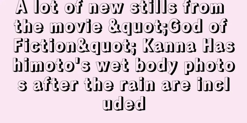 A lot of new stills from the movie "God of Fiction" Kanna Hashimoto's wet body photos after the rain are included