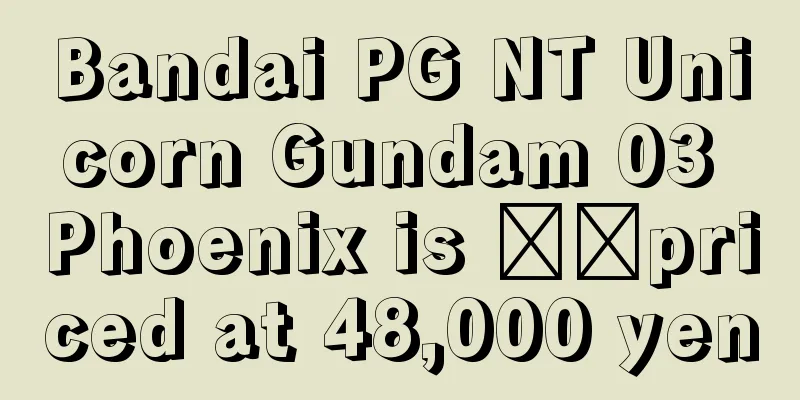 Bandai PG NT Unicorn Gundam 03 Phoenix is ​​priced at 48,000 yen