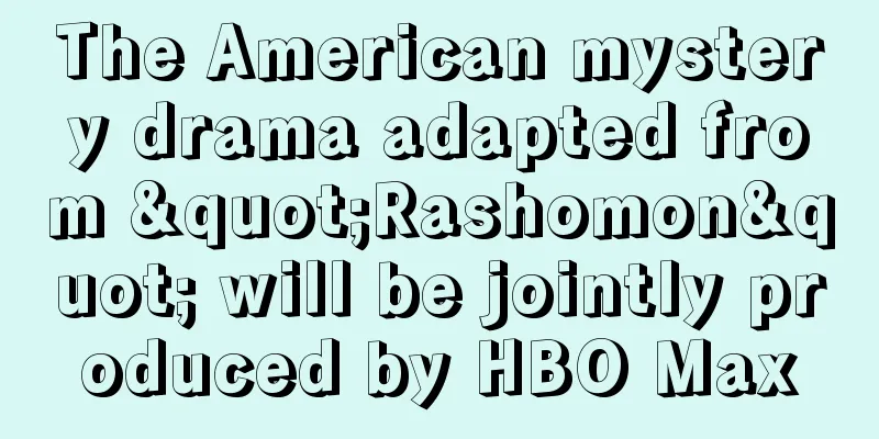 The American mystery drama adapted from "Rashomon" will be jointly produced by HBO Max