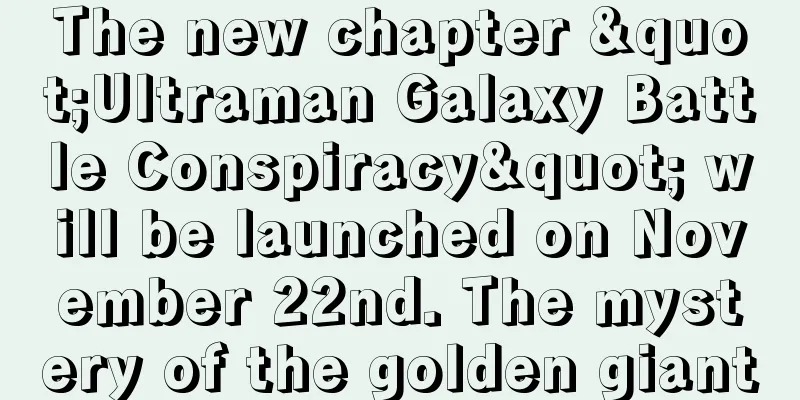 The new chapter "Ultraman Galaxy Battle Conspiracy" will be launched on November 22nd. The mystery of the golden giant