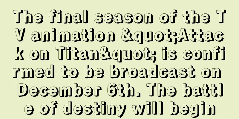 The final season of the TV animation "Attack on Titan" is confirmed to be broadcast on December 6th. The battle of destiny will begin