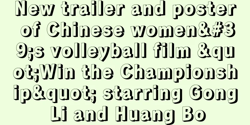 New trailer and poster of Chinese women's volleyball film "Win the Championship" starring Gong Li and Huang Bo