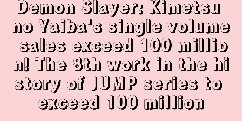 Demon Slayer: Kimetsu no Yaiba's single volume sales exceed 100 million! The 8th work in the history of JUMP series to exceed 100 million