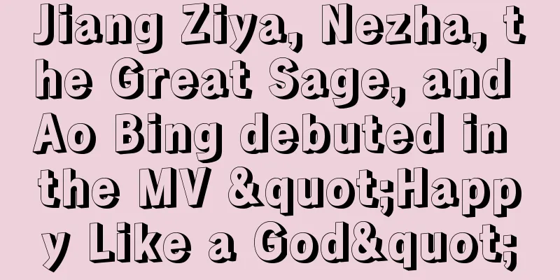 Jiang Ziya, Nezha, the Great Sage, and Ao Bing debuted in the MV "Happy Like a God"