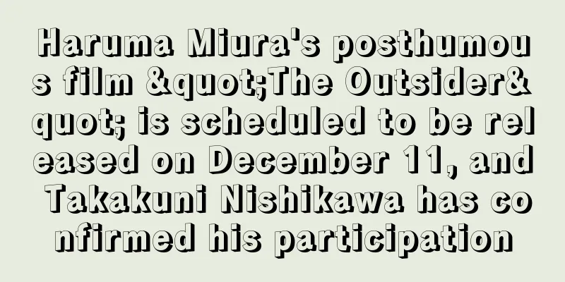 Haruma Miura's posthumous film "The Outsider" is scheduled to be released on December 11, and Takakuni Nishikawa has confirmed his participation