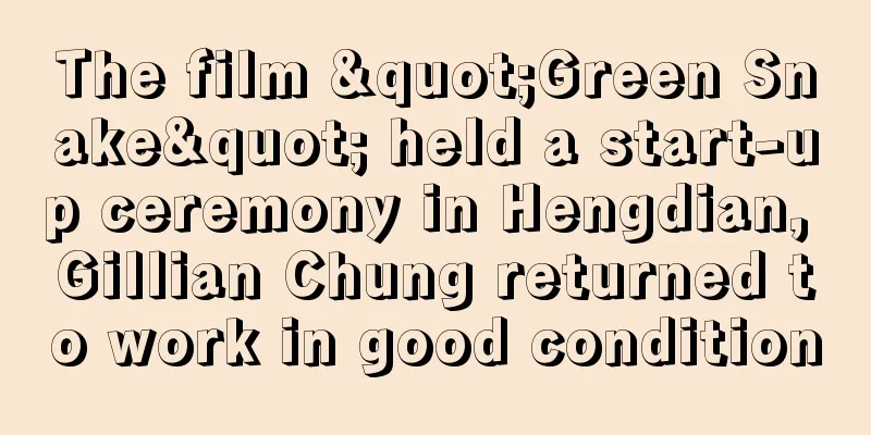 The film "Green Snake" held a start-up ceremony in Hengdian, Gillian Chung returned to work in good condition
