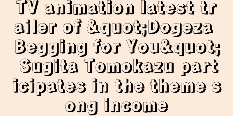 TV animation latest trailer of "Dogeza Begging for You" Sugita Tomokazu participates in the theme song income