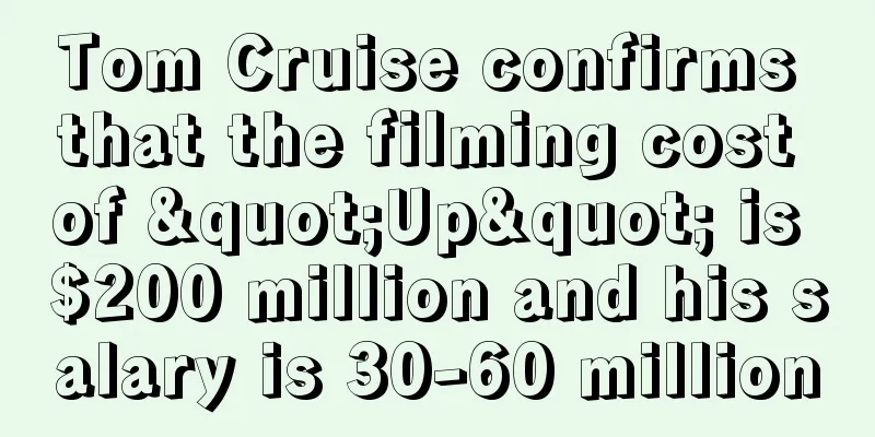 Tom Cruise confirms that the filming cost of "Up" is $200 million and his salary is 30-60 million