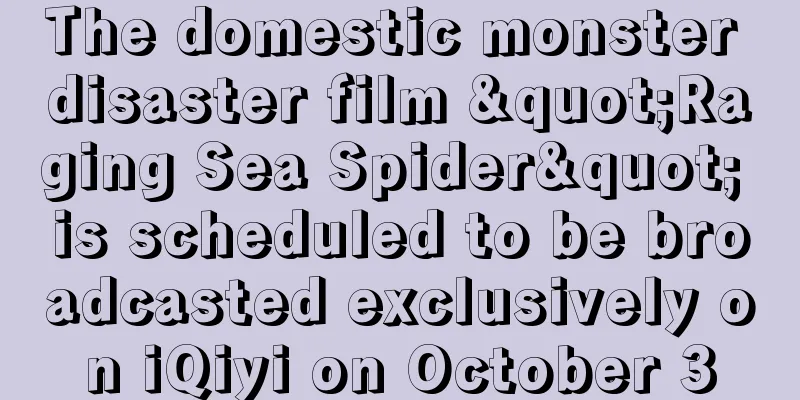 The domestic monster disaster film "Raging Sea Spider" is scheduled to be broadcasted exclusively on iQiyi on October 3