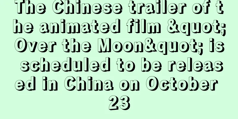 The Chinese trailer of the animated film "Over the Moon" is scheduled to be released in China on October 23