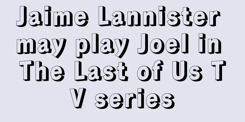 Jaime Lannister may play Joel in The Last of Us TV series