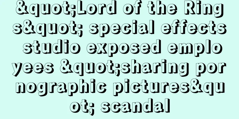 "Lord of the Rings" special effects studio exposed employees "sharing pornographic pictures" scandal