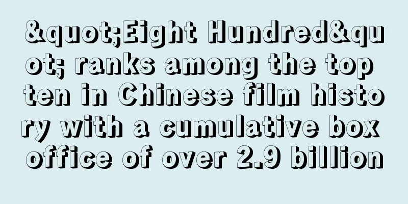 "Eight Hundred" ranks among the top ten in Chinese film history with a cumulative box office of over 2.9 billion
