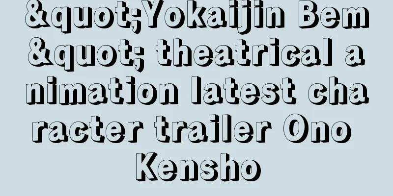 "Yokaijin Bem" theatrical animation latest character trailer Ono Kensho
