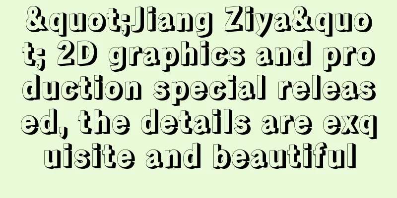 "Jiang Ziya" 2D graphics and production special released, the details are exquisite and beautiful