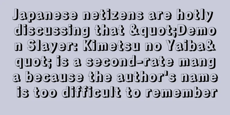 Japanese netizens are hotly discussing that "Demon Slayer: Kimetsu no Yaiba" is a second-rate manga because the author's name is too difficult to remember