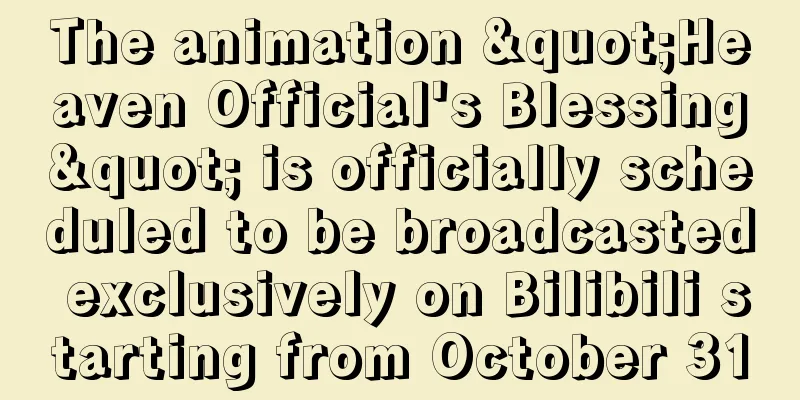 The animation "Heaven Official's Blessing" is officially scheduled to be broadcasted exclusively on Bilibili starting from October 31