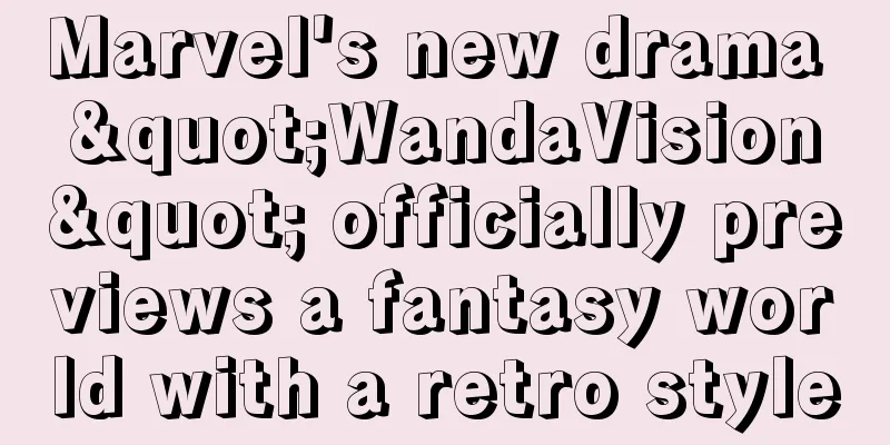Marvel's new drama "WandaVision" officially previews a fantasy world with a retro style