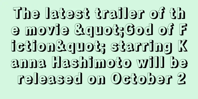 The latest trailer of the movie "God of Fiction" starring Kanna Hashimoto will be released on October 2