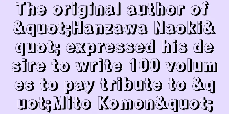 The original author of "Hanzawa Naoki" expressed his desire to write 100 volumes to pay tribute to "Mito Komon"