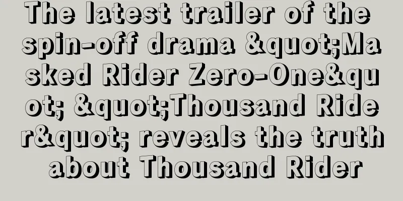 The latest trailer of the spin-off drama "Masked Rider Zero-One" "Thousand Rider" reveals the truth about Thousand Rider