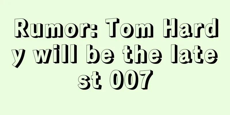Rumor: Tom Hardy will be the latest 007
