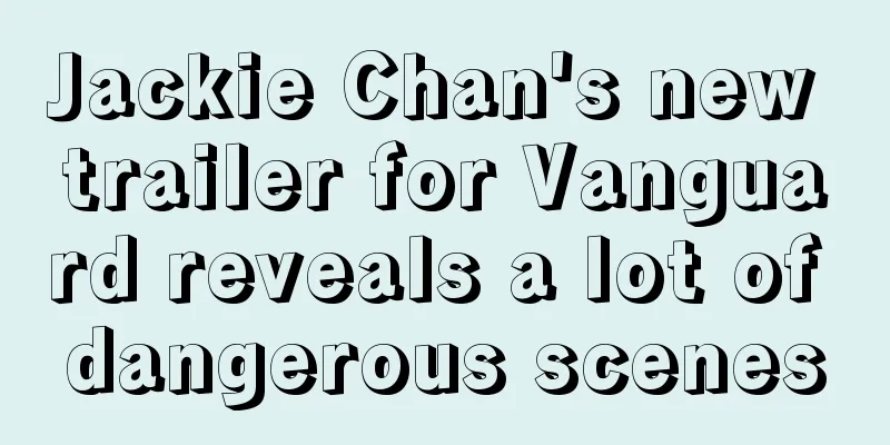 Jackie Chan's new trailer for Vanguard reveals a lot of dangerous scenes