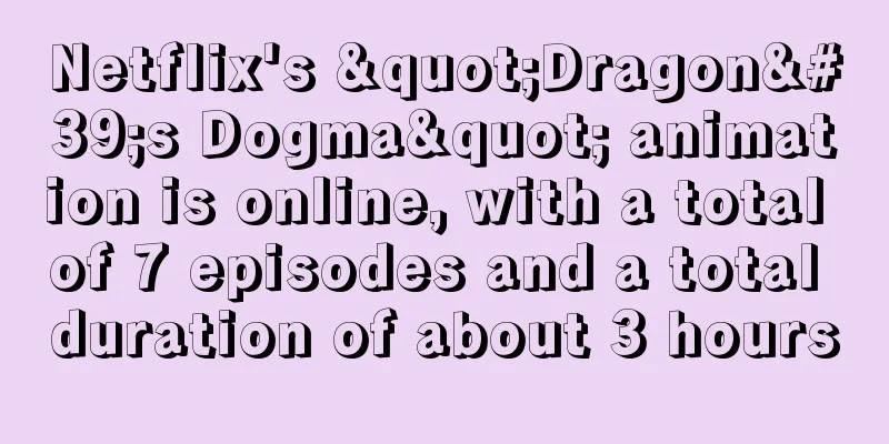 Netflix's "Dragon's Dogma" animation is online, with a total of 7 episodes and a total duration of about 3 hours