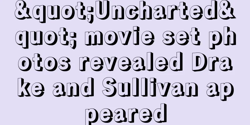 "Uncharted" movie set photos revealed Drake and Sullivan appeared