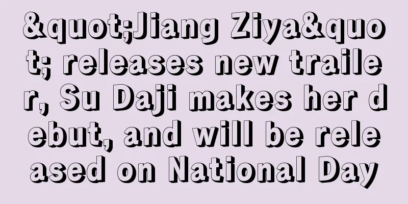 "Jiang Ziya" releases new trailer, Su Daji makes her debut, and will be released on National Day