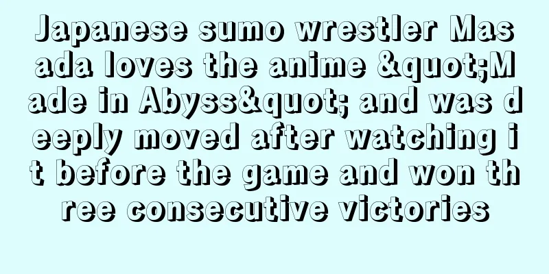 Japanese sumo wrestler Masada loves the anime "Made in Abyss" and was deeply moved after watching it before the game and won three consecutive victories