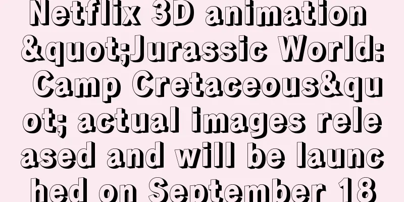 Netflix 3D animation "Jurassic World: Camp Cretaceous" actual images released and will be launched on September 18