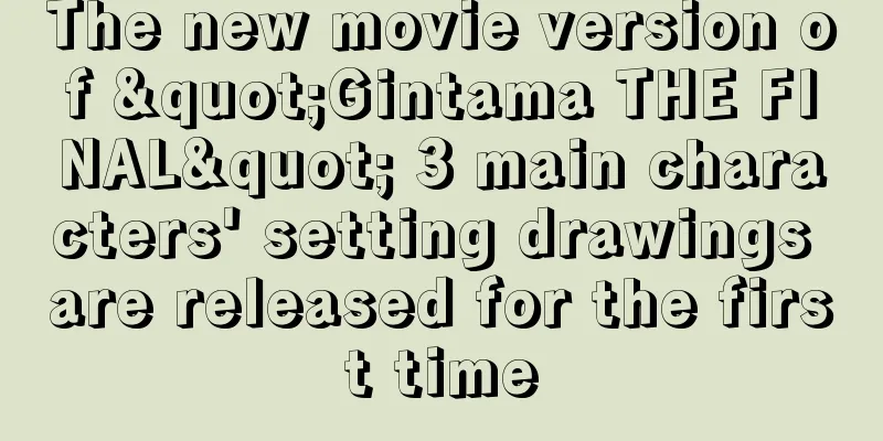 The new movie version of "Gintama THE FINAL" 3 main characters' setting drawings are released for the first time