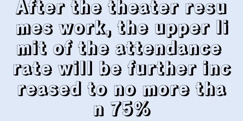 After the theater resumes work, the upper limit of the attendance rate will be further increased to no more than 75%