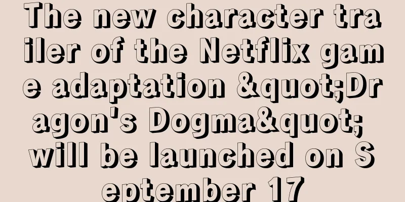 The new character trailer of the Netflix game adaptation "Dragon's Dogma" will be launched on September 17