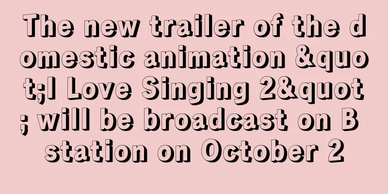 The new trailer of the domestic animation "I Love Singing 2" will be broadcast on B station on October 2