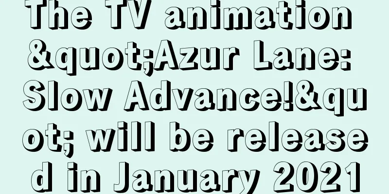 The TV animation "Azur Lane: Slow Advance!" will be released in January 2021
