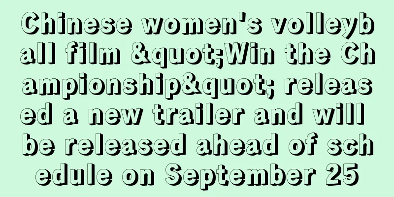Chinese women's volleyball film "Win the Championship" released a new trailer and will be released ahead of schedule on September 25