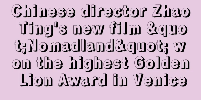 Chinese director Zhao Ting's new film "Nomadland" won the highest Golden Lion Award in Venice