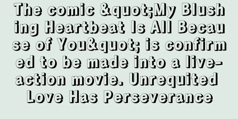 The comic "My Blushing Heartbeat Is All Because of You" is confirmed to be made into a live-action movie. Unrequited Love Has Perseverance