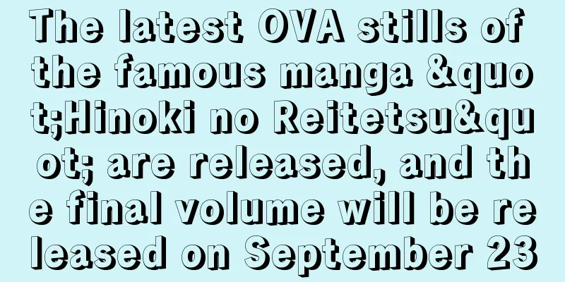 The latest OVA stills of the famous manga "Hinoki no Reitetsu" are released, and the final volume will be released on September 23