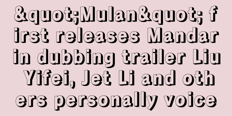 "Mulan" first releases Mandarin dubbing trailer Liu Yifei, Jet Li and others personally voice